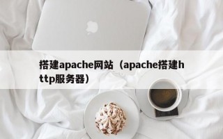 搭建apache网站（apache搭建http服务器）
