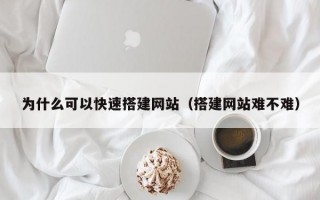 为什么可以快速搭建网站（搭建网站难不难）