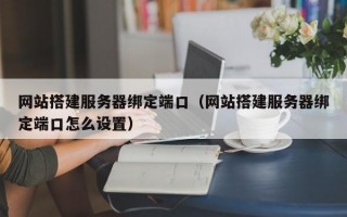 网站搭建服务器绑定端口（网站搭建服务器绑定端口怎么设置）
