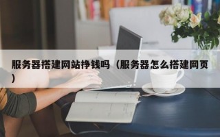 服务器搭建网站挣钱吗（服务器怎么搭建网页）