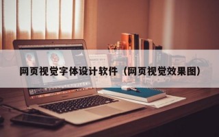 网页视觉字体设计软件（网页视觉效果图）