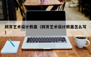 网页艺术设计教案（网页艺术设计教案怎么写）