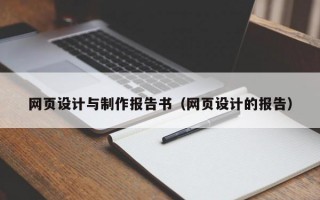 网页设计与制作报告书（网页设计的报告）