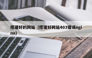 搭建好的网站（搭建好网站403错误nginx）