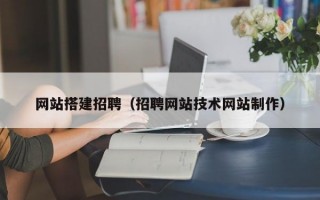 网站搭建招聘（招聘网站技术网站制作）