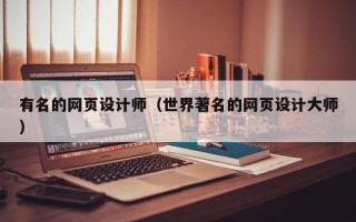 有名的网页设计师（世界著名的网页设计大师）