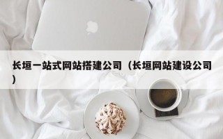 长垣一站式网站搭建公司（长垣网站建设公司）