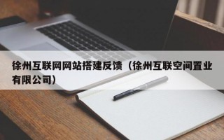 徐州互联网网站搭建反馈（徐州互联空间置业有限公司）