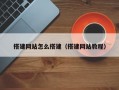 搭建网站怎么搭建（搭建网站教程）