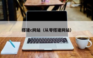 搭建c网站（从零搭建网站）