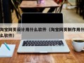 淘宝网页设计用什么软件（淘宝网页制作用什么软件）