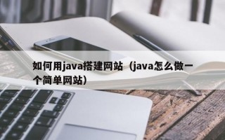 如何用java搭建网站（java怎么做一个简单网站）