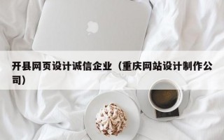 开县网页设计诚信企业（重庆网站设计制作公司）