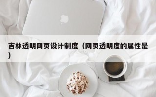 吉林透明网页设计制度（网页透明度的属性是）