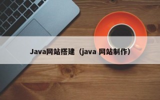 Java网站搭建（java 网站制作）