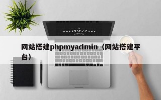 网站搭建phpmyadmin（网站搭建平台）
