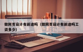 做网页设计有前途吗（做网页设计有前途吗工资多少）
