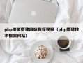 php框架搭建网站教程视频（php搭建技术框架网站）