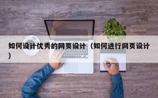 如何设计优秀的网页设计（如何进行网页设计）