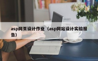 asp网页设计作业（asp网站设计实验报告）