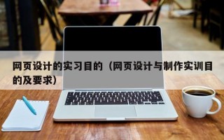 网页设计的实习目的（网页设计与制作实训目的及要求）