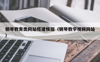 钢琴教育类网站搭建模版（钢琴教学视频网站）