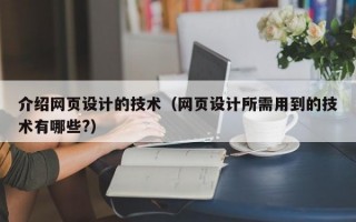 介绍网页设计的技术(网页设计所需用到的技术有哪些?) 介绍网页设计的技术(网页设计所需用到的技术有哪些?)