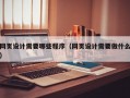 网页设计需要哪些程序（网页设计需要做什么）