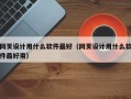 网页设计用什么软件最好（网页设计用什么软件最好用）