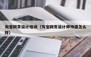 淘宝网页设计培训（淘宝网页设计师待遇怎么样）