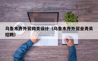 乌鲁木齐外贸网页设计（乌鲁木齐外贸业务员招聘）