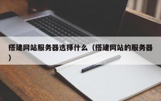 搭建网站服务器选择什么（搭建网站的服务器）