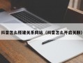 抖音怎么搭建关系网站（抖音怎么开启关联）