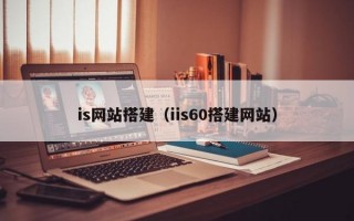 is网站搭建（iis60搭建网站）
