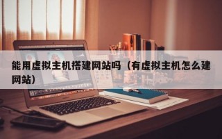能用虚拟主机搭建网站吗（有虚拟主机怎么建网站）