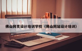 佛山网页设计培训学校（佛山网站设计培训）