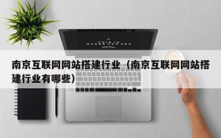 南京互联网网站搭建行业（南京互联网网站搭建行业有哪些）
