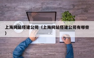 上海网站搭建公司（上海网站搭建公司有哪些）