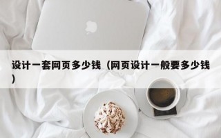 设计一套网页多少钱（网页设计一般要多少钱）