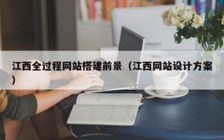 江西全过程网站搭建前景（江西网站设计方案）