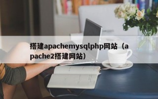 搭建apachemysqlphp网站（apache2搭建网站）