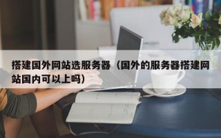 搭建国外网站选服务器（国外的服务器搭建网站国内可以上吗）