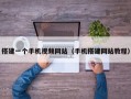 搭建一个手机视频网站（手机搭建网站教程）