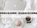 怎样设计自己的网页（怎么能设计自己的网站）