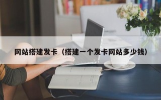 网站搭建发卡（搭建一个发卡网站多少钱）