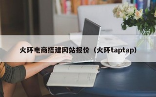 火环电商搭建网站报价（火环taptap）