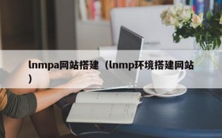lnmpa网站搭建（lnmp环境搭建网站）