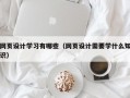 网页设计学习有哪些（网页设计需要学什么知识）