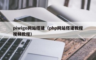 piwigo网站搭建（php网站搭建教程视频教程）