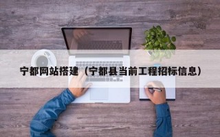 宁都网站搭建（宁都县当前工程招标信息）